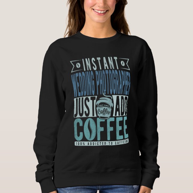Instant Wedding Photographer Just Add Coffee Sweatshirt (Front)