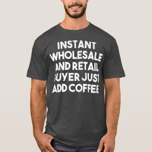Instant Wholesale Retail Buyer Just Add Coffee - F T-Shirt