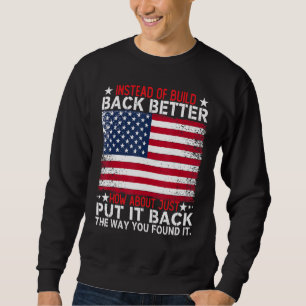 Instead Of Build Back Better How About Just Put It Sweatshirt