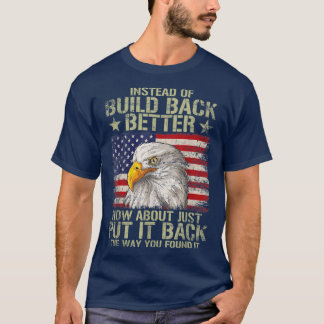 Instead Of Build Back Better How About Just Put It T-Shirt