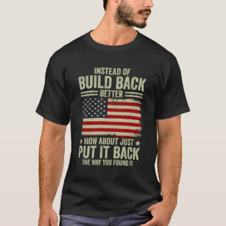 Instead Of Build Back Better How About Just Put It T-Shirt