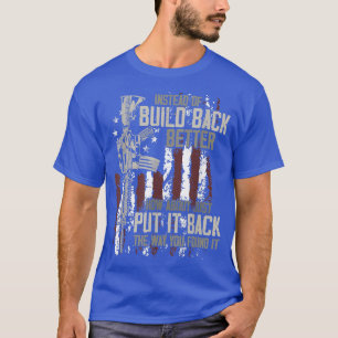 Instead Of Build Back Better How About Just Put It T-Shirt