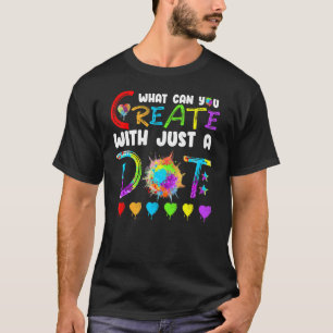 International Dot Day What Can You Create With Jus T-Shirt