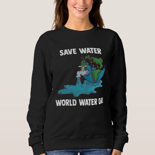 International World Water day Save Water World Wat Sweatshirt (Front)