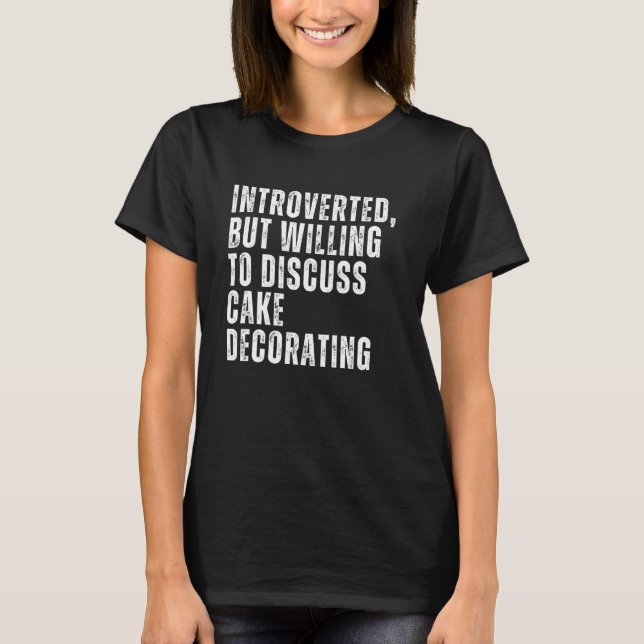 Introverted But Willing to Discuss Cake Decorating T-Shirt (Front)