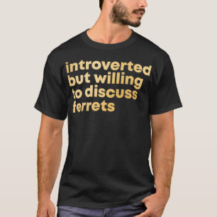 Introverted but willing to discuss Ferrets in Gold T-Shirt