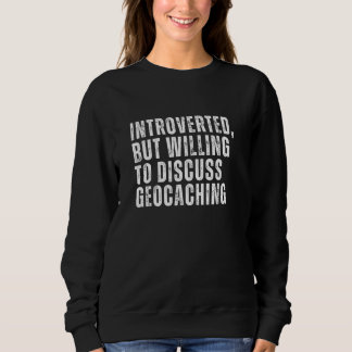 Introverted But Willing to Discuss Geocaching Intr Sweatshirt