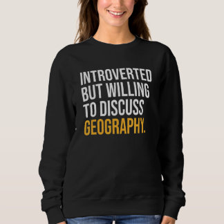 Introverted But Willing To Discuss Geography Sweatshirt