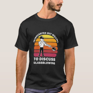 Introverted but willing to discuss Glassblowing T-Shirt
