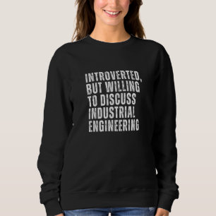 Introverted But Willing to Discuss Industrial Engi Sweatshirt