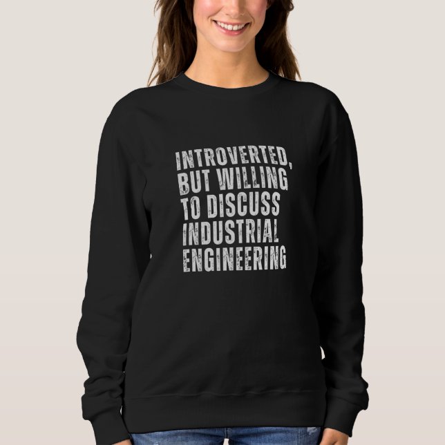 Introverted But Willing to Discuss Industrial Engi Sweatshirt (Front)