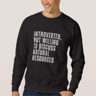 Introverted But Willing to Discuss Natural Resourc Sweatshirt
