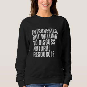 Introverted But Willing to Discuss Natural Resourc Sweatshirt