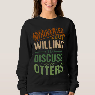 Introverted But Willing To Discuss Otters  Animal  Sweatshirt