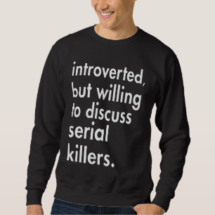Introverted but willing to discuss Serial Killers Sweatshirt