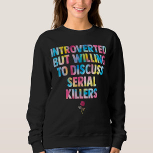 introverted but willing to discuss serial killers  sweatshirt