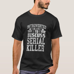 Introverted But Willing To Discuss Serial Killers T-Shirt