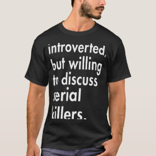 Introverted but willing to discuss Serial Killers T-Shirt