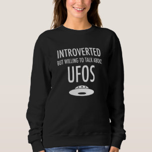 Introverted But Willing To Talk About Ufos Aliens  Sweatshirt