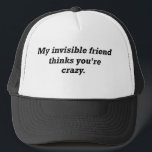 Invisible Friend Hat<br><div class="desc">What? I agree. Excuse me, I was just talking to my invisible friend. He said to tell you to buy this Invisible Friend hat. The bold, black lettering reads, "My invisible friend thinks you're crazy." You should do what he says. He's really big. And kind of mean. And he wants...</div>