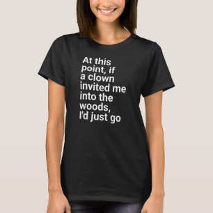 invited me into the woods, I'd just go." in plain T-Shirt