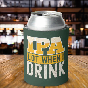 IPA a lot when I drink fun beer Can Cooler