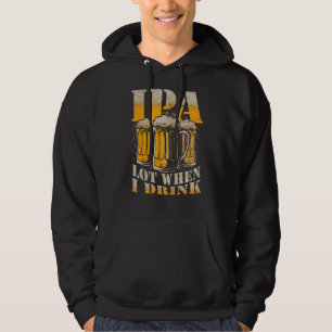 IPA a Lot When I Drink Funny Drinking Beer Enthusi Hoodie