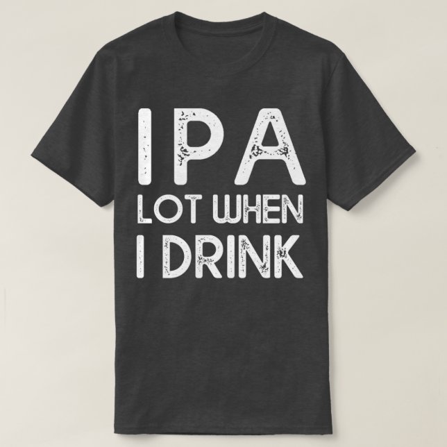 IPA lot when I drink 14 T-Shirt (Design Front)