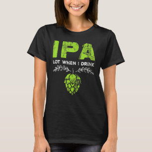 Ipa Lot When I Drink Beer Drinker's Pun Distresse T-Shirt