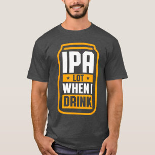 IPA Lot When I Drink Beer Lover St Patricks Day bo T-Shirt