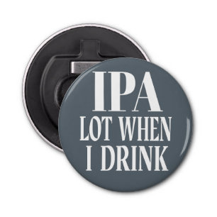 IPA Lot When I Drink Bottle Opener