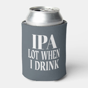 IPA Lot When I Drink Can Cooler