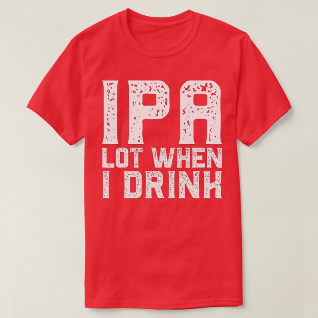 IPA LOT WHEN I DRINK Father's Day Beer Drinking Da T-Shirt (Design Front)