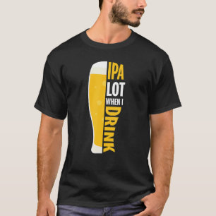 Ipa Lot When I Drink Funny Beer Lover T-Shirt