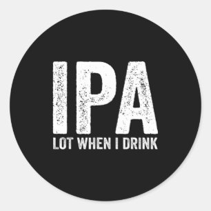 Ipa Lot When I Drink Funny Beer Pun Drinker Drinki Classic Round Sticker