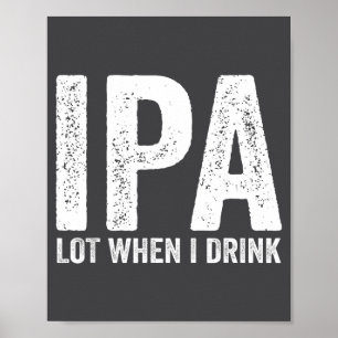 Ipa Lot When I Drink Funny Beer Pun Drinker Drinki Poster