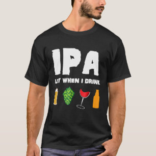 IPA Lot When I Drink Funny Craft Beer Brewing Wine T-Shirt