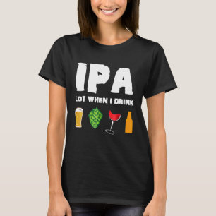 IPA Lot When I Drink Funny Craft Beer Brewing Wine T-Shirt