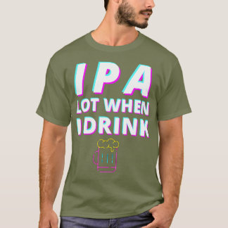 IPA Lot When I Drink Funny Craft Beer Lovers Tee