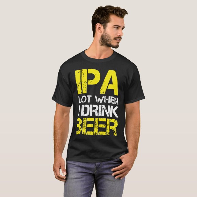 IPA Lot When I Drink (I Pee A Lot) T-Shirt (Front Full)