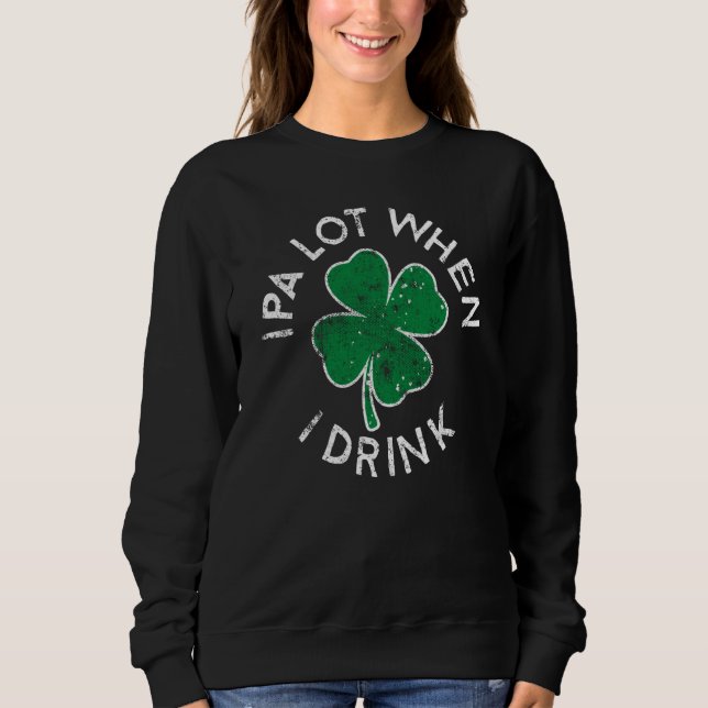 IPA Lot When I Drink Lucky C St Patrick's Day Dist Sweatshirt (Front)