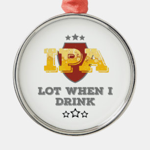 IPA Lot When I Drink Metal Ornament