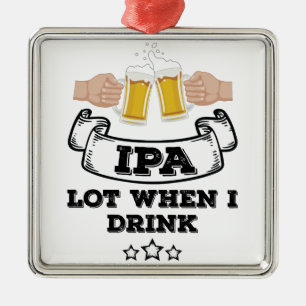 IPA Lot When I Drink Metal Ornament