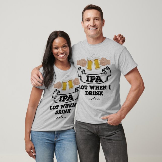 IPA Lot When I Drink T-Shirt (Unisex)
