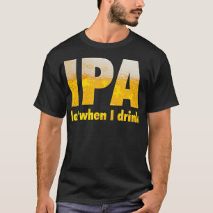 IPA Lot When I Drink  T-Shirt