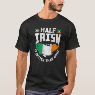 Ireland Irish Ireland Flag Half Irish Is Better Th T-Shirt