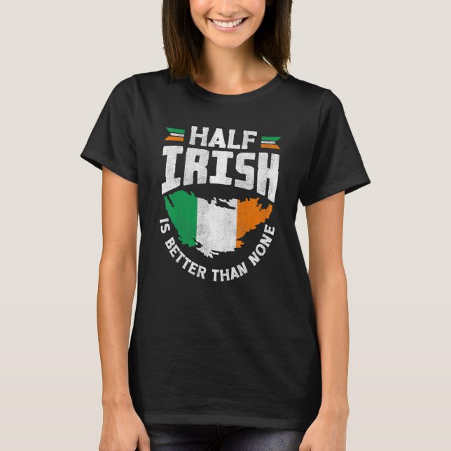 Ireland Irish Ireland Flag Half Irish Is Better Th T-Shirt (Front)