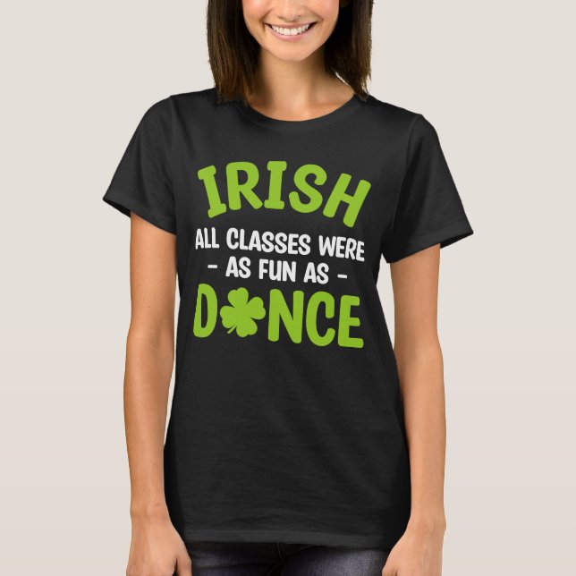 Irish All Classes Were As Fun As Dance St Patrick' T-Shirt (Front)