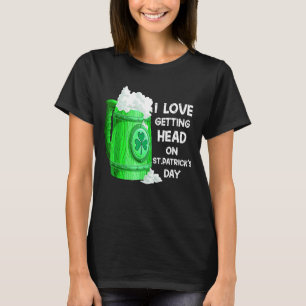 Irish Beer Shamrock I Love Getting Head On St Patr T-Shirt