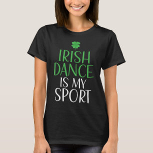 Irish Dance Is My Sport Irish Dancer T-Shirt